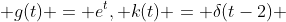  g(t) = e^t, k(t) = \delta(t-2) 