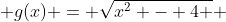  g(x) = \sqrt{x^2 - 4 } 