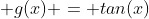  g(x) = tan(x)