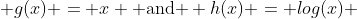  g(x) = x \mbox{ and } h(x) = log(x) 