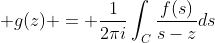  g(z) = \frac{1}{2\pi\\i}\int_{C}\frac{f(s)}{s-z}\\ds