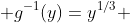  g^{-1}(y)=y^{1/3} 