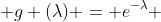  g (\lambda) = e^{-\lambda} 