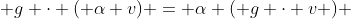  g \cdot ( \alpha v) = \alpha ( g \cdot v ) 