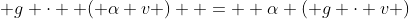  g \cdot  ( \alpha v )  =  \alpha ( g \cdot v )