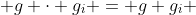  g \cdot g_i = g g_i 
