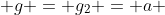  g = g_2 = a 