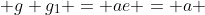  g g_1 = ae = a 