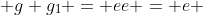  g g_1 = ee = e 