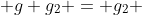  g g_2 = g_2 