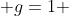  g=1 