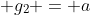  g_2 = a