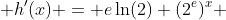  h'(x) = e\ln(2) (2^e)^x 