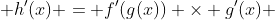  h'(x) = f'(g(x)) \times g'(x) 