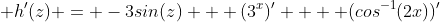  h'(z) = -3sin(z) + (3^x)' +  (cos^{-1}(2x))'