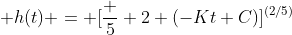  h(t) = [\frac 5 2 (-Kt+C)]^{(2/5)}