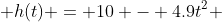  h(t) = 10 - 4.9t^2 