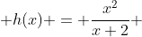  h(x) = \frac{x^2}{x+2} 