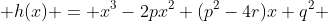  h(x) = x^3-2px^2+(p^2-4r)x+q^2 