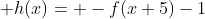  h(x)= -f(x+5)-1