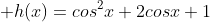  h(x)=cos^2x+2cosx+1