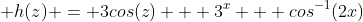  h(z) = 3cos(z) + 3^x + cos^{-1}(2x)