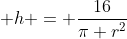  h = \dfrac{16}{\pi r^2}