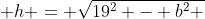  h = \sqrt{19^2 - b^2 }
