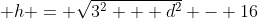  h = \sqrt{3^2 + d^2} - 16