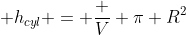  h_{cyl} = \frac {V} {\pi R^2}