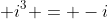  i^3 = -i