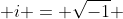  i = \sqrt{-1} 