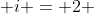  i = 2 