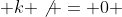  k \not = 0 