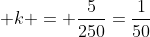  k = \frac{5}{250}=\frac{1}{50}