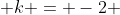  k = -2 