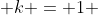  k = 1 
