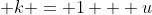  k = 1 + u