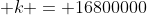  k = 16800000