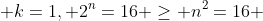  k=1, 2^n=16 \geq n^2=16 