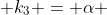  k_{3} = \alpha 
