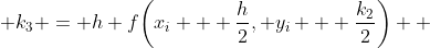  k_3 = h f\bigg(x_i + \frac{h}{2}, y_i + \frac{k_2}{2}\bigg)  