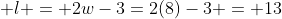  l = 2w-3=2(8)-3 = 13