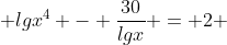  lgx^{4} - \frac{30}{lgx} = 2 