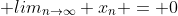  lim_{n\to\infty} x_{n} = 0