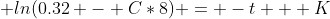  ln(0.32 - C*8) = -t + K