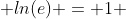  ln(e) = 1 