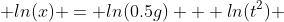  ln(x) = ln(0.5g) + ln(t^2) 