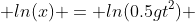 ln(x) = ln(0.5gt^2) 
