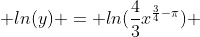  ln(y) = ln(\frac{4}{3}x^{\frac{3}{4}-\pi}) 